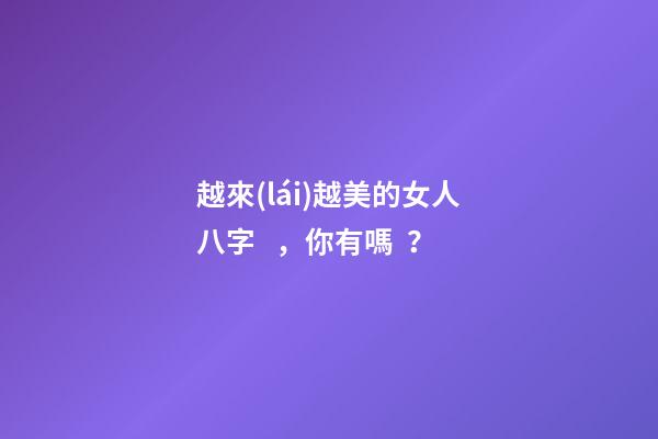 越來(lái)越美的女人八字，你有嗎？